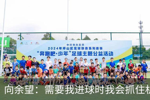 向余望：需要我进球时我会抓住机会，没有机会的话我会更多去防守
