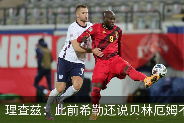 理查兹：此前希勒还说贝林厄姆不应首发，但现在他的发挥太出色了
