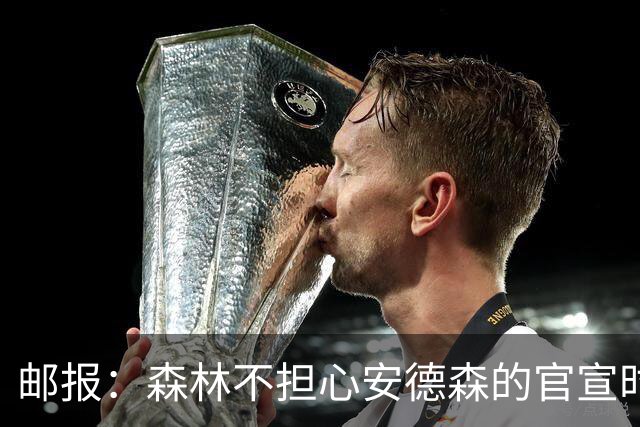 邮报：森林不担心安德森的官宣时间，俱乐部没有财务违规的风险