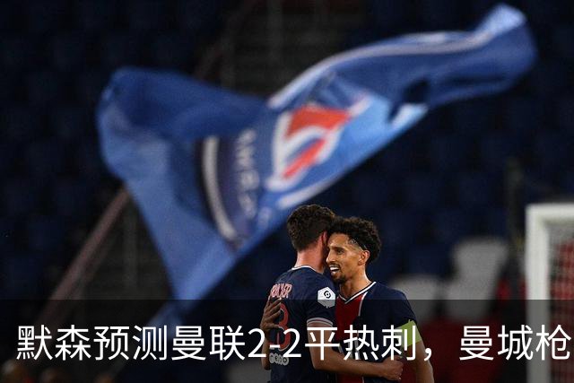 默森预测曼联2-2平热刺，曼城枪手蓝军红军取胜